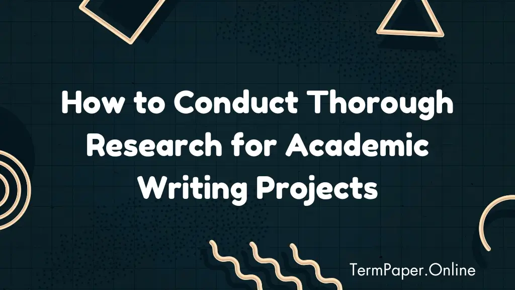 How to Conduct Thorough Research for Academic Writing Projects