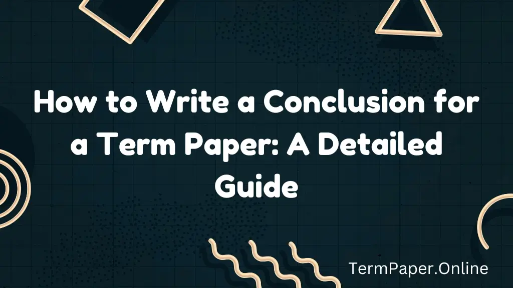 How to Write a Conclusion for a Term Paper: A Detailed Guide